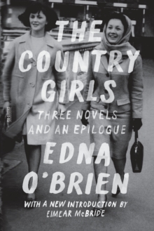 The Country Girls - Three Novels and an Epilogue : The Country Girl, The Lonely Girl, Girls in Their Married Bliss, Epilogue