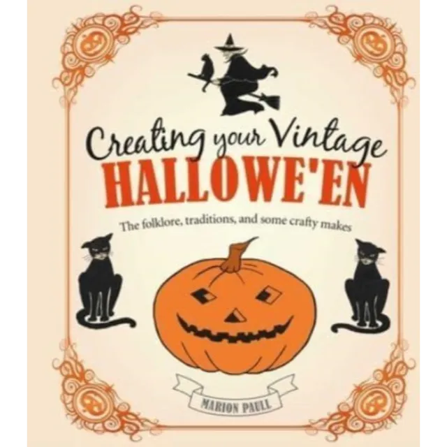 Creating Your Vintage Hallowe'en : The Folklore, Traditions, and Some Crafty Makes