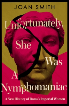 Unfortunately She Was A Nymphomaniac : A New History of Rome's Imperial Women