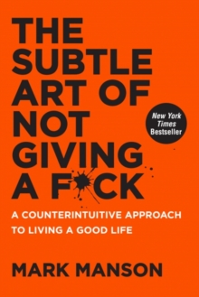 The Subtle Art Of Not Giving A Fuck : A Counterintuitive Approach to Living a Good Life