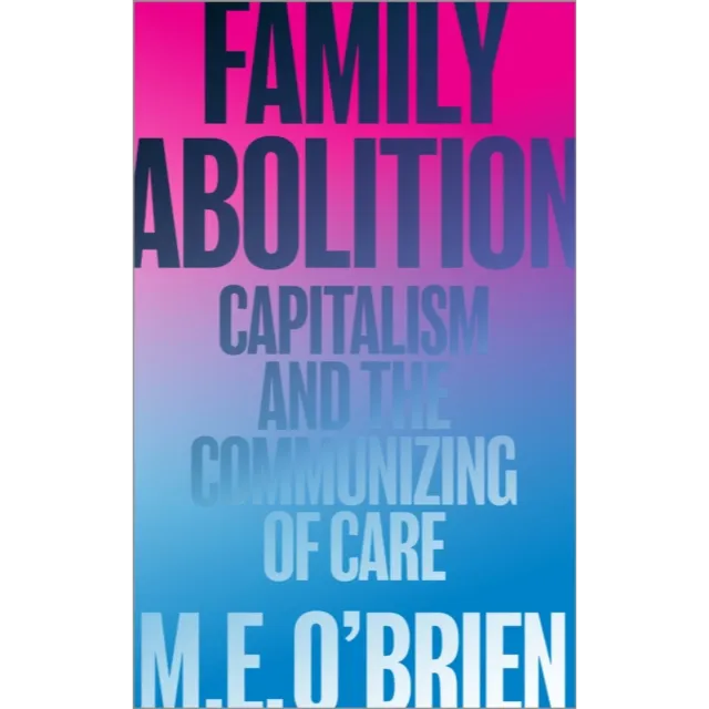 Family Abolition : Capitalism and the Communizing of Care