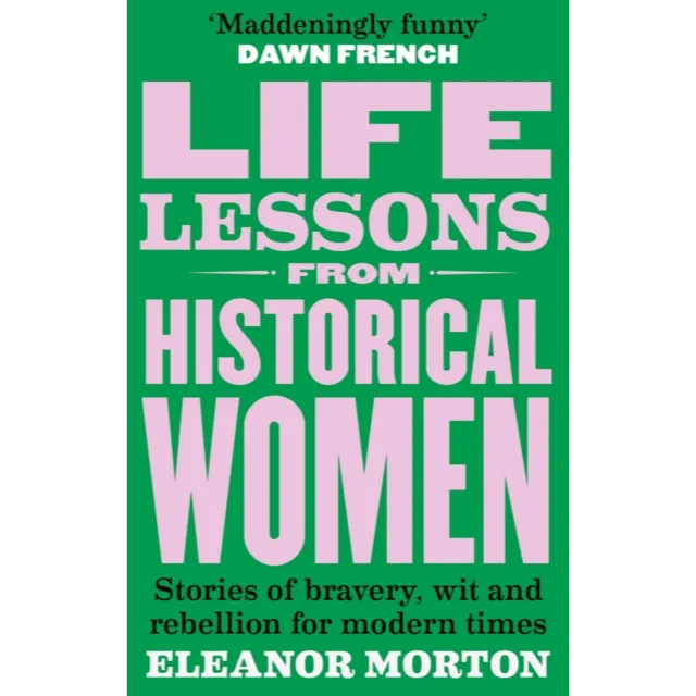 Life Lessons From Historical Women : Stories of bravery, wit, and rebellion for modern times