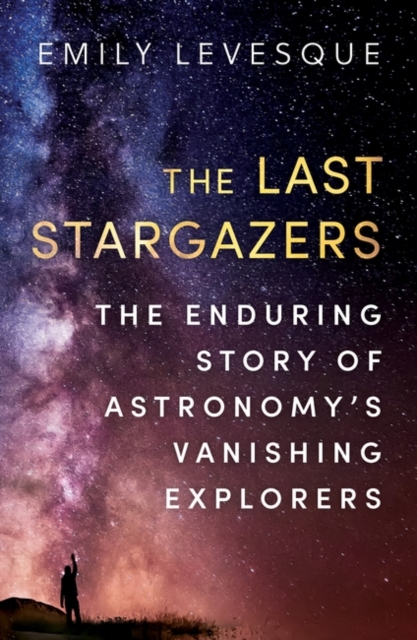 The Last Stargazers : The Enduring Story of Astronomy’s Vanishing Explorers