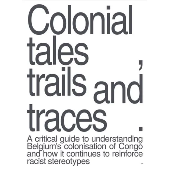 [9789460583186] Colonial Tales, Trails And Traces : A Critical Guide To Understanding Belgium's Colonisation Of Congo And How It Continues To Reinforce Racist Stereotypes