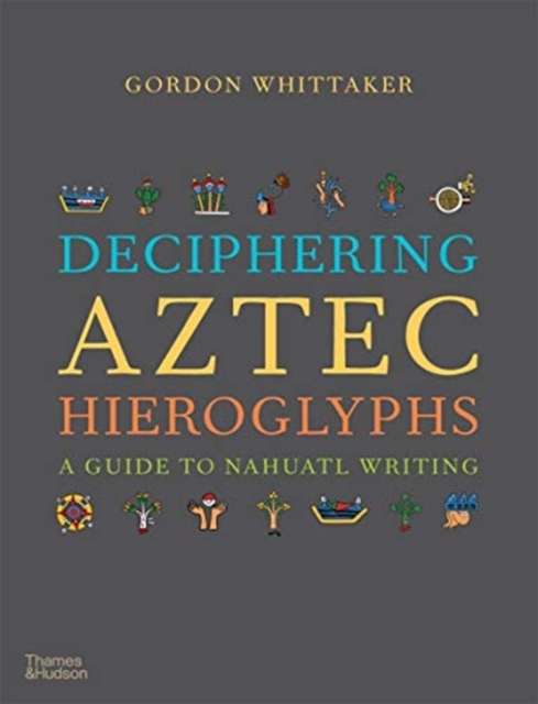 Deciphering Aztec Hieroglyphs : A Guide to Nahuatl Writing