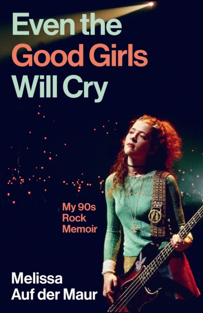 Even the Good Girls Will Cry : My 90s Rock Memoir