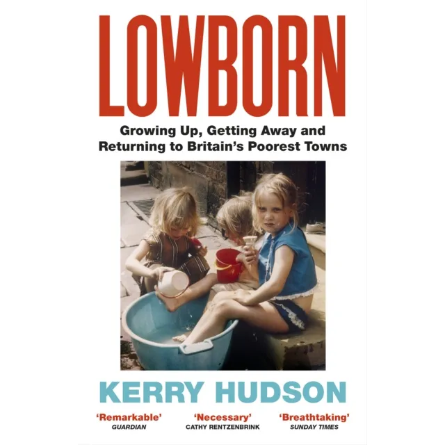Lowborn : Growing Up, Getting Away and Returning to Britain’s Poorest Towns