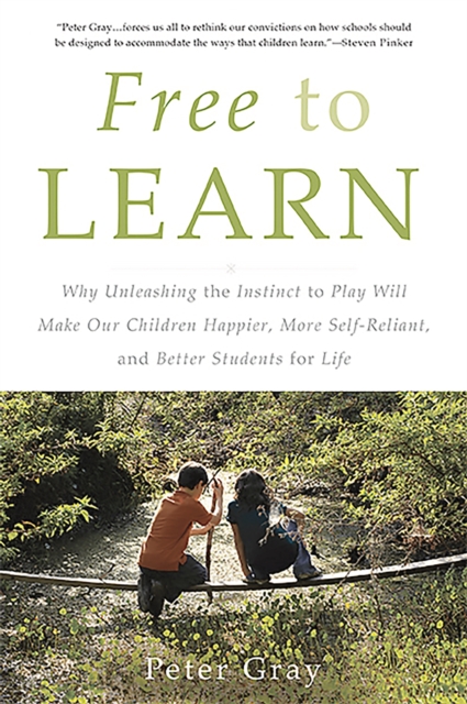 [9780465084999] Free to Learn : Why Unleashing the Instinct to Play Will Make Our Children Happier, More Self-Reliant, and Better Students for Life