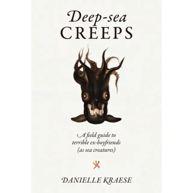 Deep-sea Creeps : A field guide to terrible ex-boyfriends (as sea creatures)