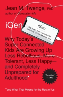 [9781501152016] iGen : Why Today's Super-Connected Kids Are Growing Up Less Rebellious, More Tolerant, Less Happy - and Completely Unprepared for Adulthood - and What That Means for the Rest of Us
